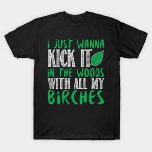 I Just Wanna Kick It In The Woods With All My Birches T-Shirt